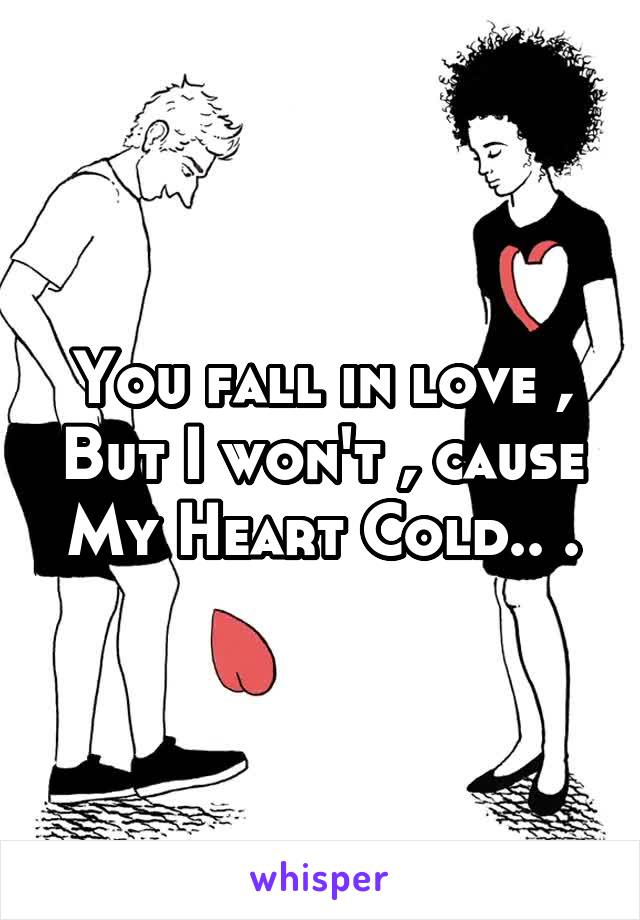 You fall in love , But I won't , cause My Heart Cold.. .