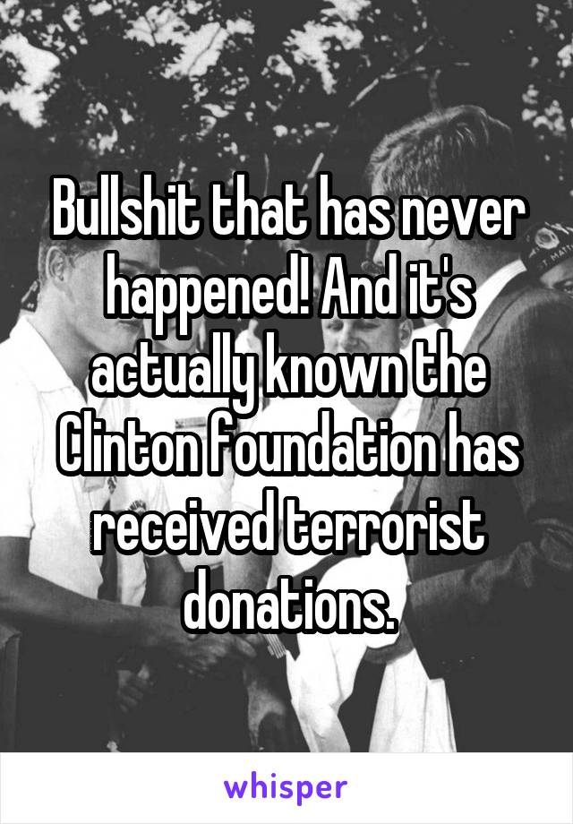Bullshit that has never happened! And it's actually known the Clinton foundation has received terrorist donations.