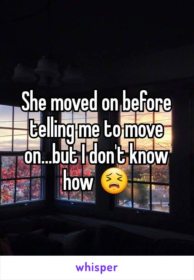 She moved on before telling me to move on...but I don't know how 😣