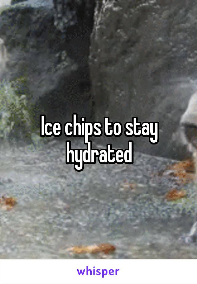 Ice chips to stay hydrated