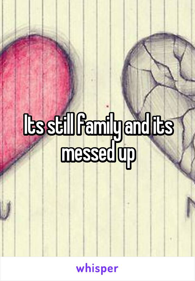 Its still family and its messed up