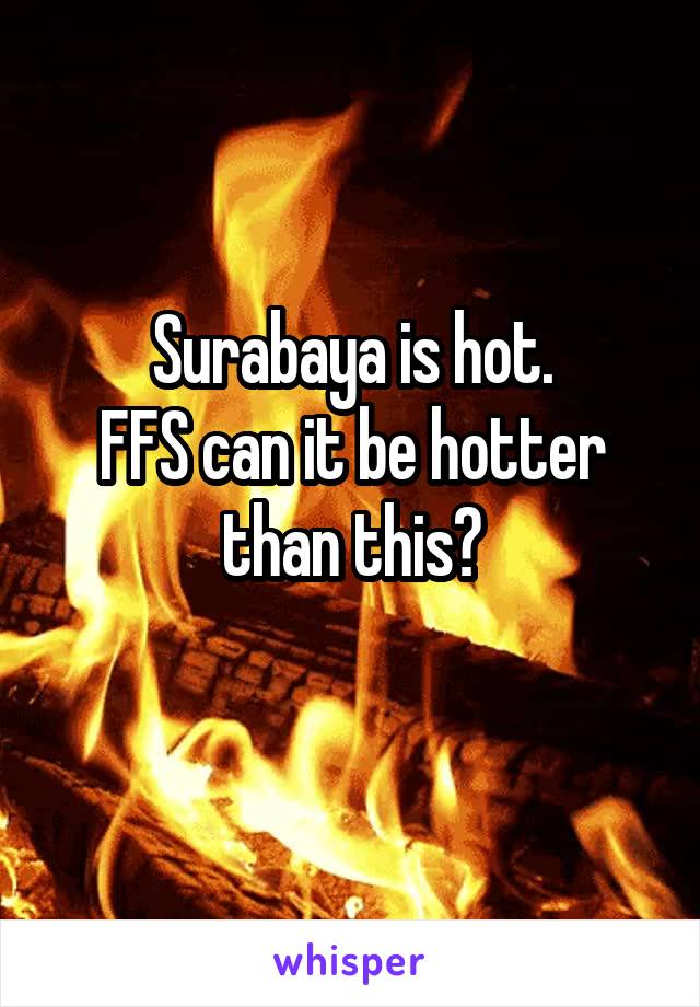 Surabaya is hot.
FFS can it be hotter than this?
