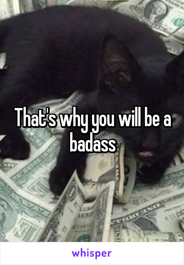 That's why you will be a badass