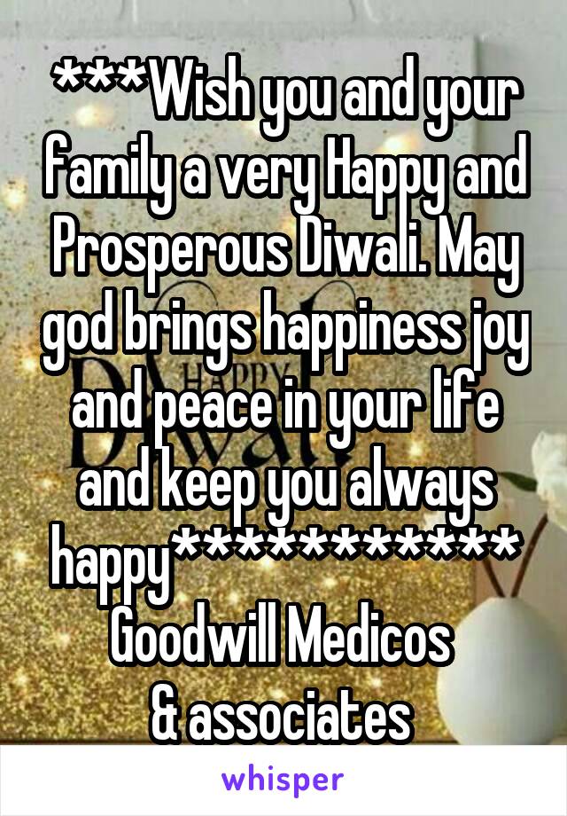 ***Wish you and your family a very Happy and Prosperous Diwali. May god brings happiness joy and peace in your life and keep you always happy***********
Goodwill Medicos 
& associates 