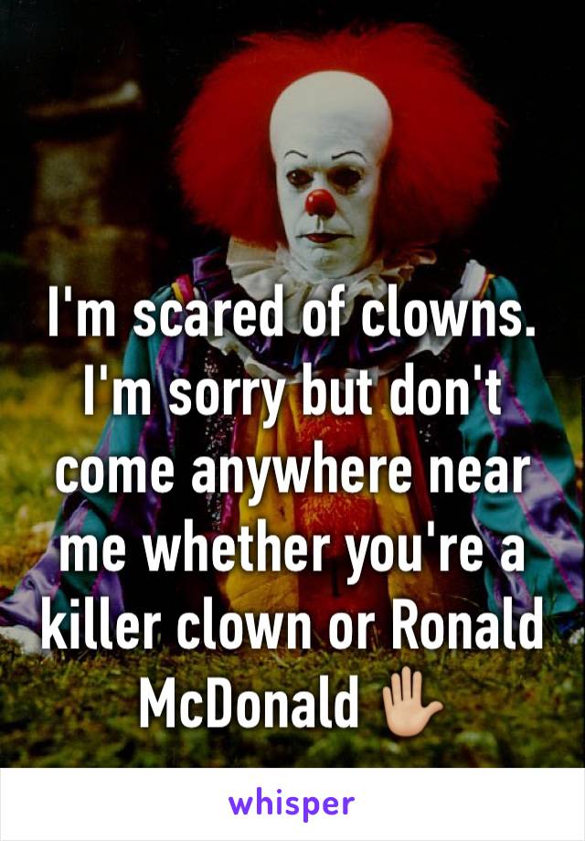 I'm scared of clowns. I'm sorry but don't come anywhere near me whether you're a killer clown or Ronald McDonald ✋🏼