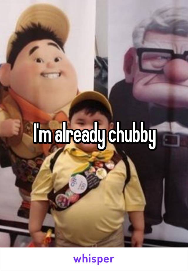 I'm already chubby