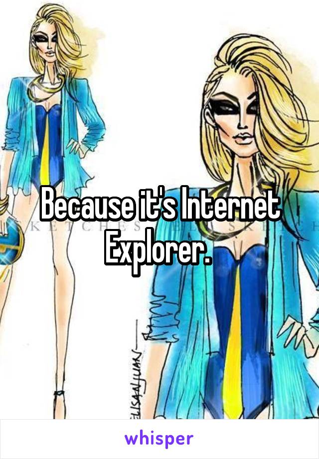 Because it's Internet Explorer. 