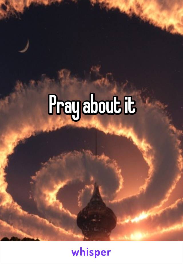 Pray about it

