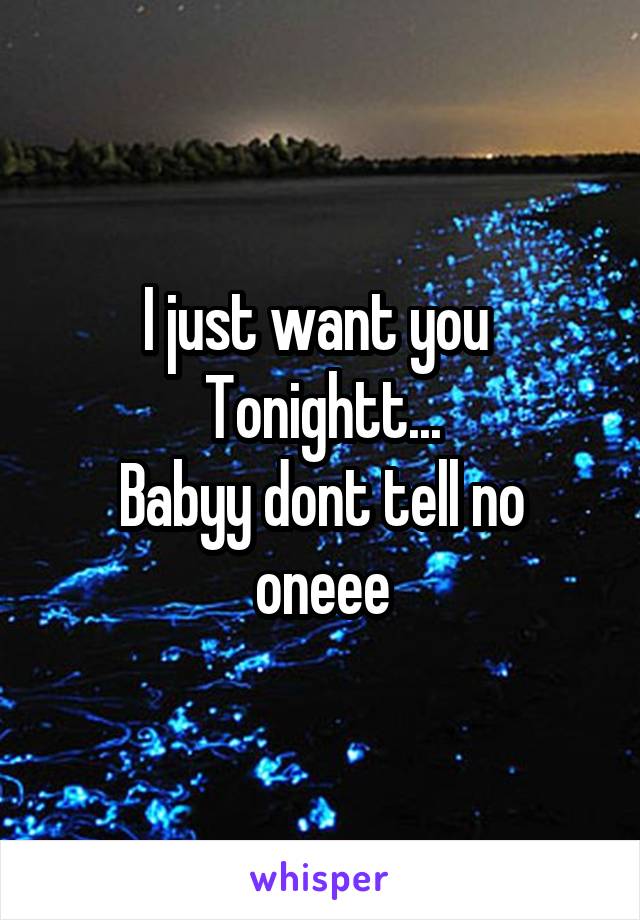 
I just want you 
Tonightt...
Babyy dont tell no oneee
