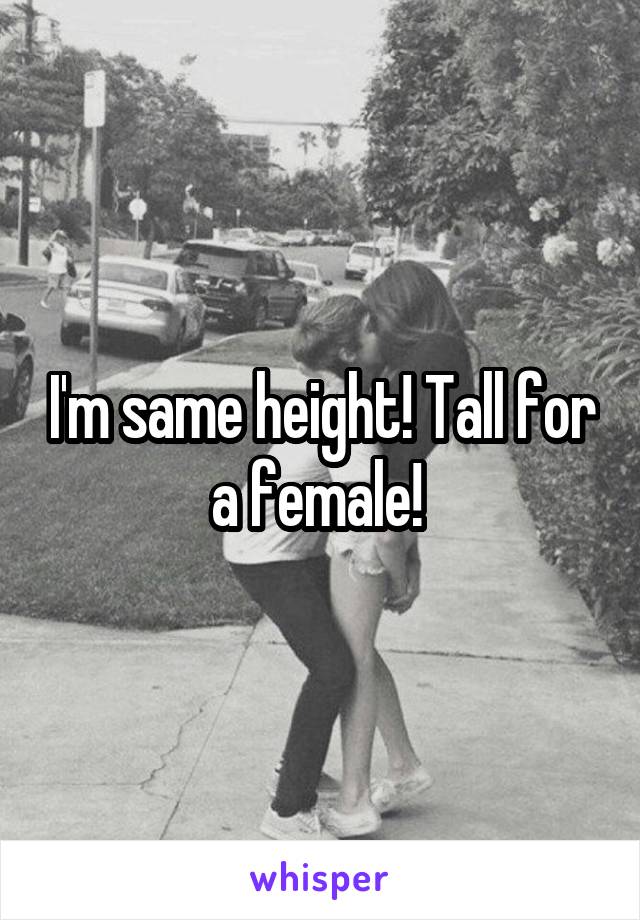 I'm same height! Tall for a female! 