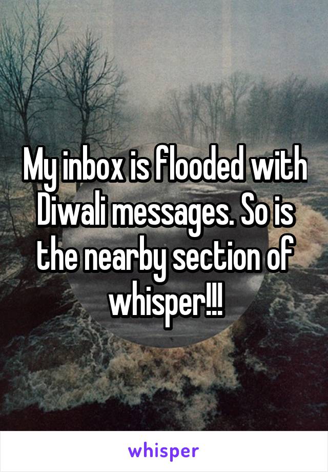 My inbox is flooded with Diwali messages. So is the nearby section of whisper!!!