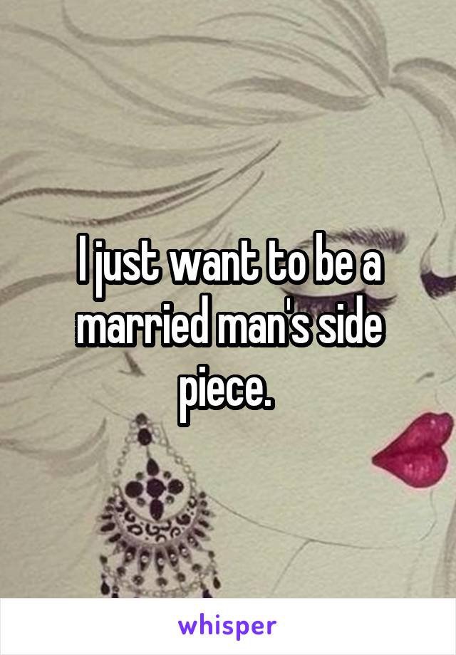 I just want to be a married man's side piece. 
