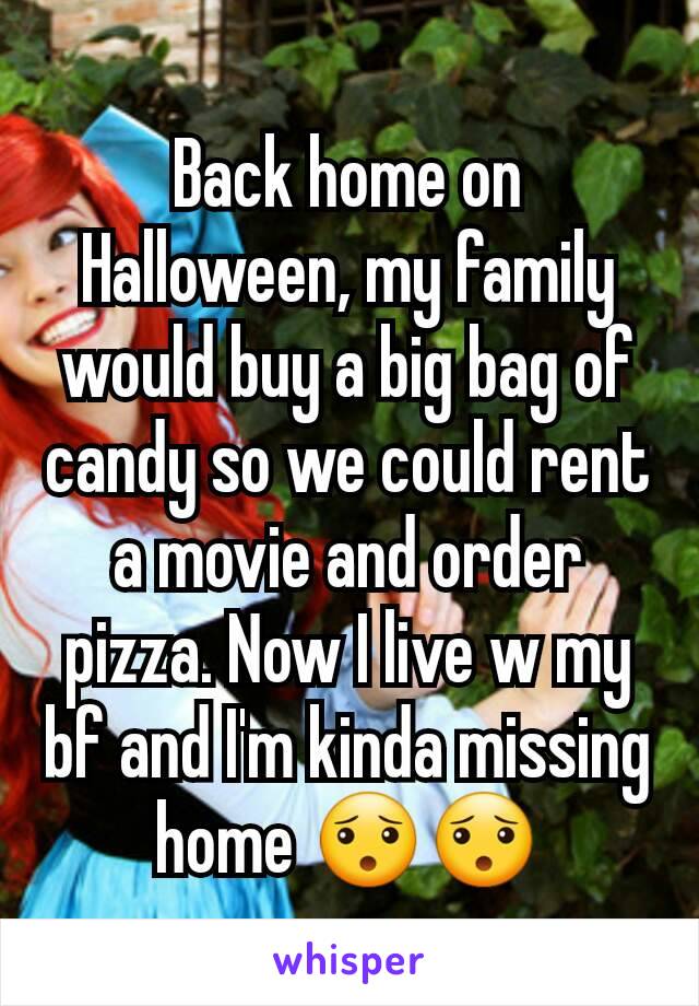 Back home on Halloween, my family would buy a big bag of candy so we could rent a movie and order pizza. Now I live w my bf and I'm kinda missing home 😯😯