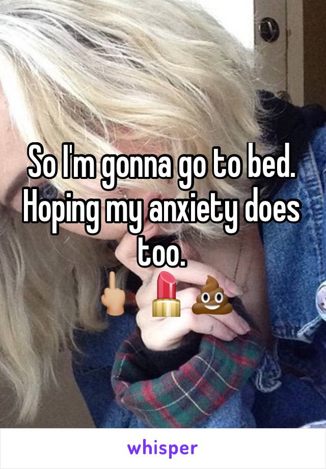 So I'm gonna go to bed.
Hoping my anxiety does too. 
🖕🏼 💄💩