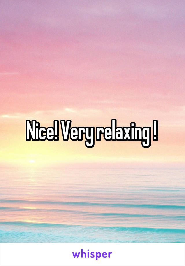 Nice! Very relaxing ! 