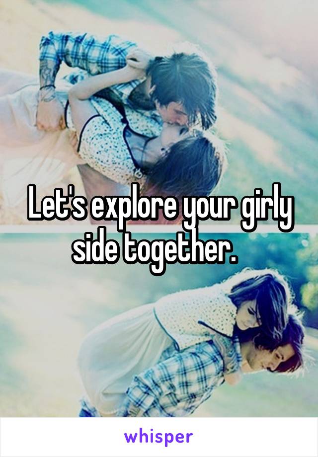 Let's explore your girly side together.  