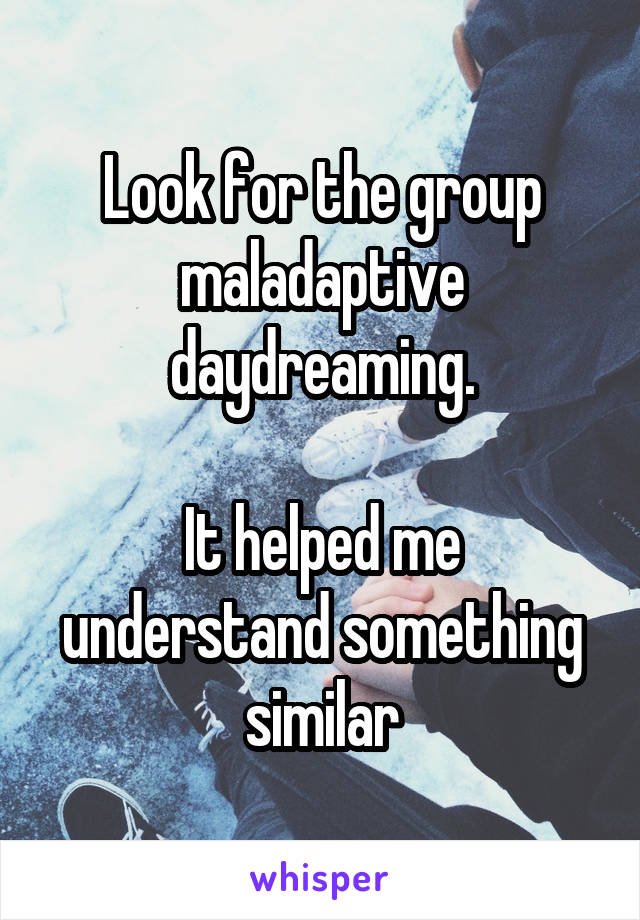 Look for the group maladaptive daydreaming.

It helped me understand something similar