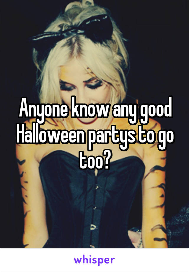 Anyone know any good Halloween partys to go too?