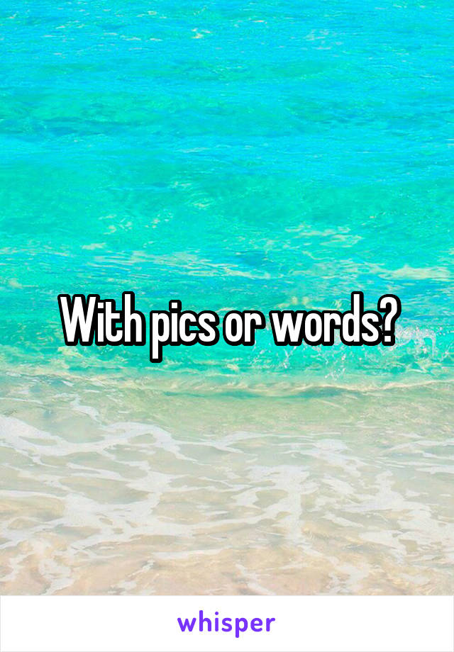 With pics or words?