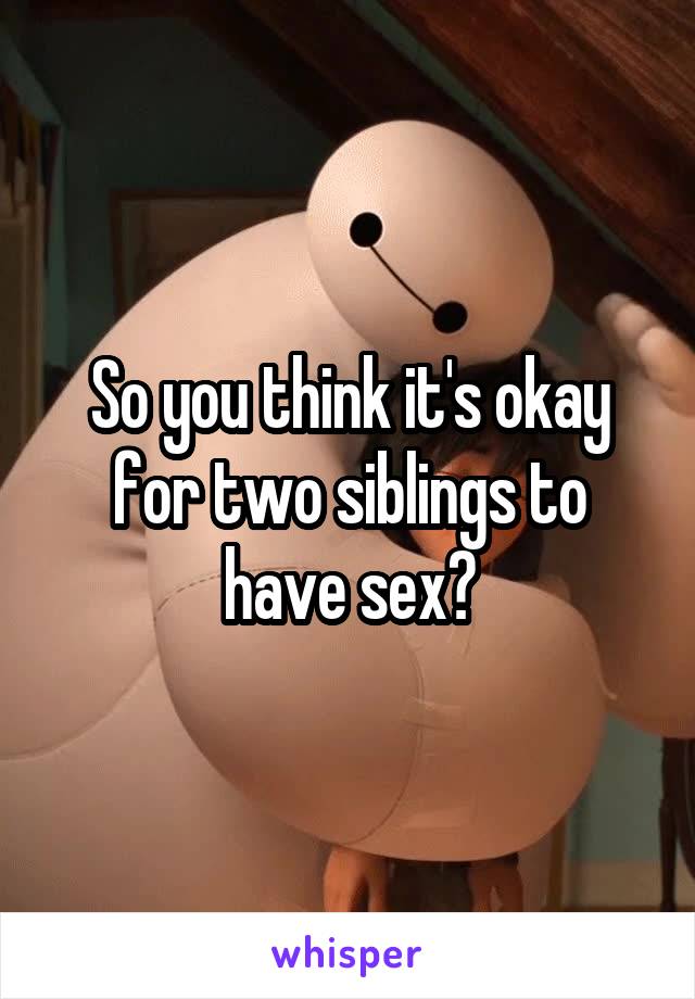 So you think it's okay for two siblings to have sex?
