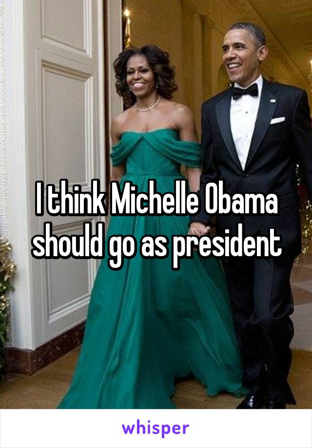 I think Michelle Obama should go as president