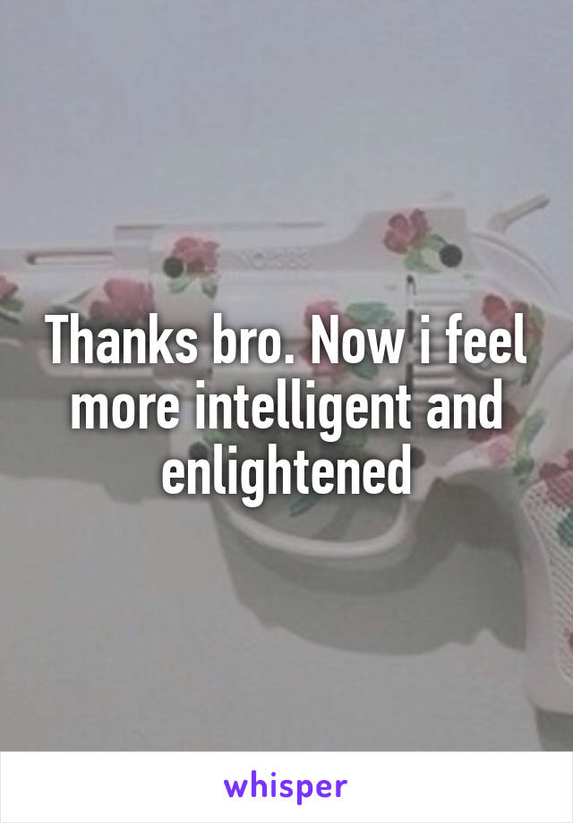 Thanks bro. Now i feel more intelligent and enlightened