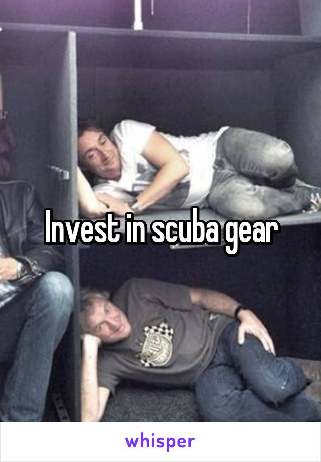 Invest in scuba gear