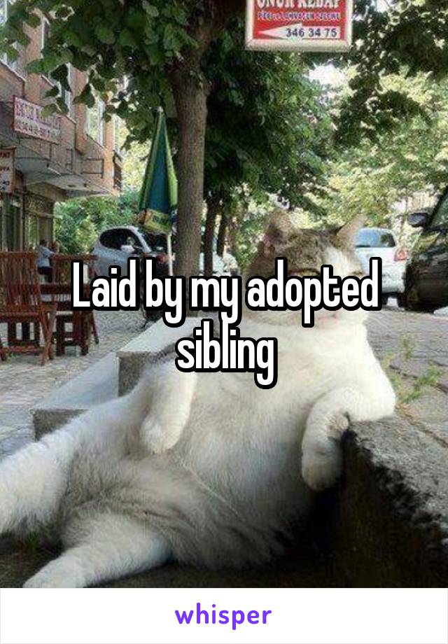 Laid by my adopted sibling