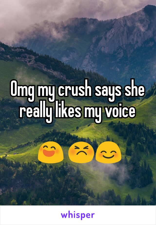 Omg my crush says she really likes my voice

 😄 😣😊