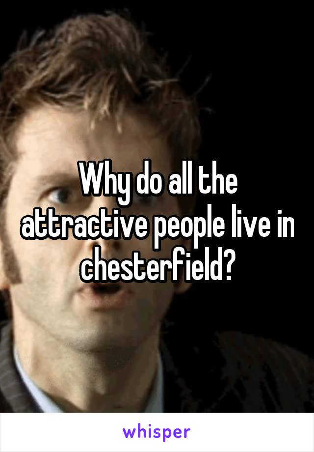 Why do all the attractive people live in chesterfield?