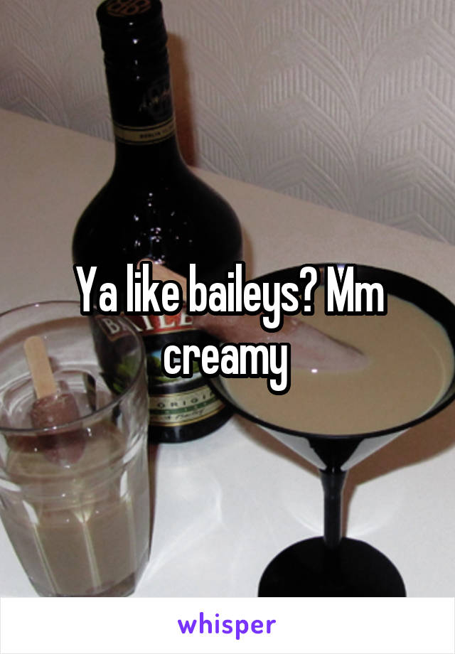 Ya like baileys? Mm creamy 