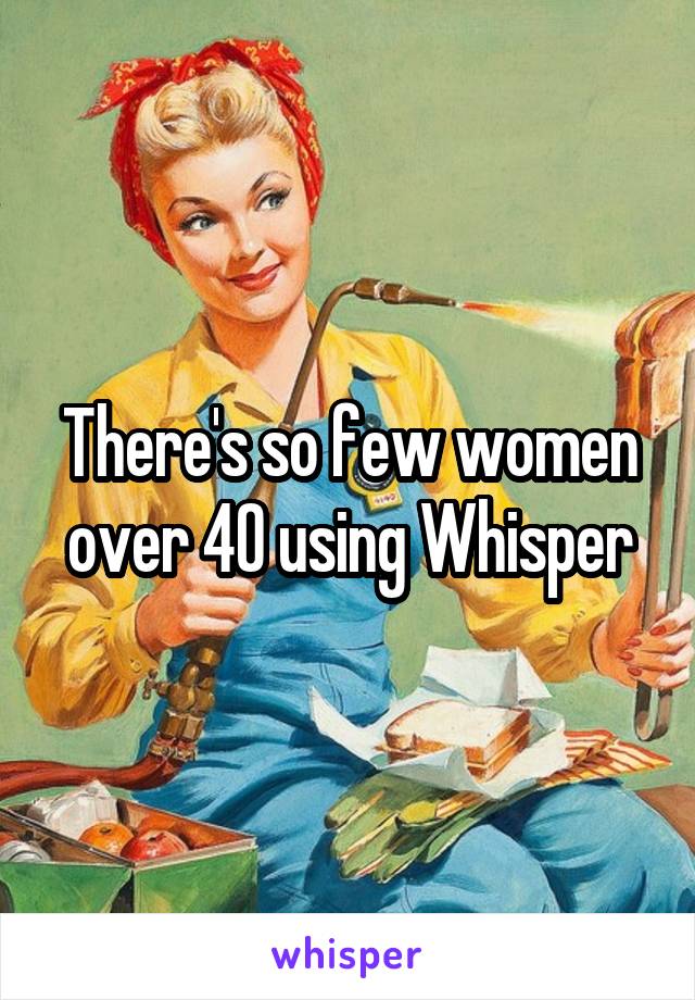 There's so few women over 40 using Whisper