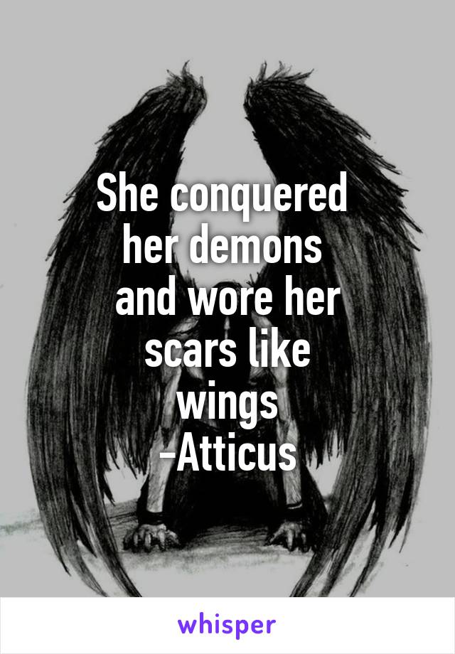 She conquered 
her demons 
and wore her
 scars like 
wings
-Atticus