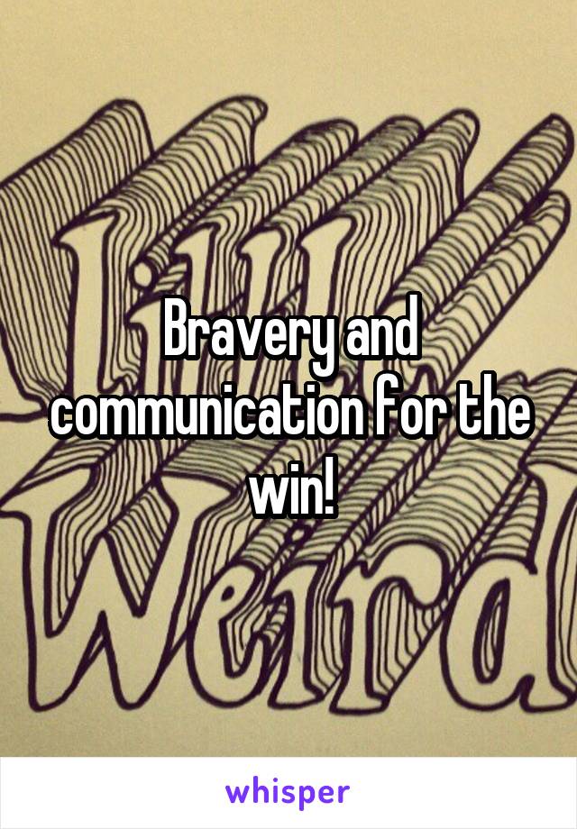 Bravery and communication for the win!