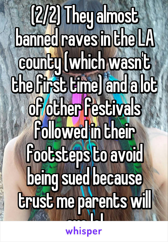 (2/2) They almost banned raves in the LA county (which wasn't the first time) and a lot of other festivals followed in their footsteps to avoid being sued because trust me parents will sue lol