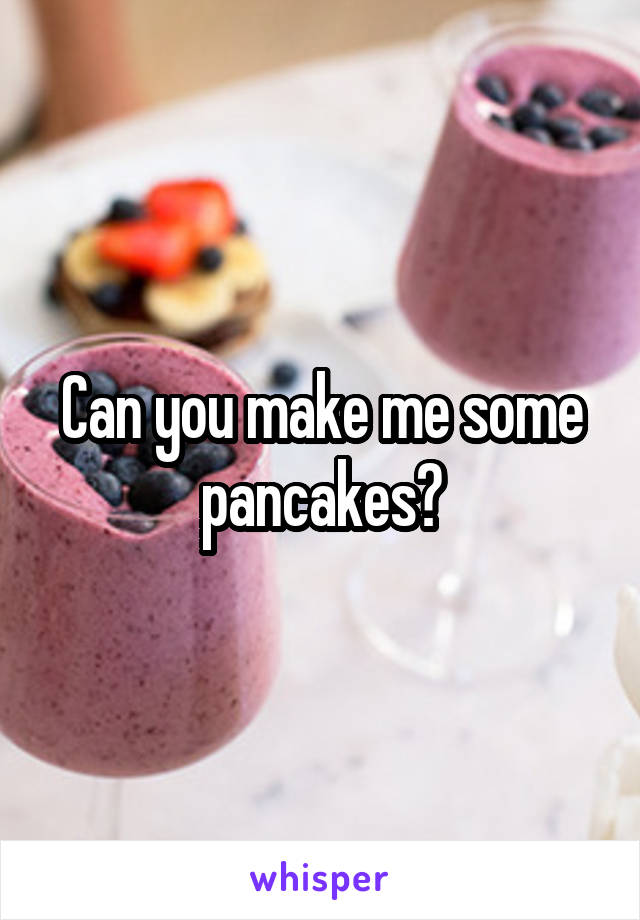 Can you make me some pancakes?
