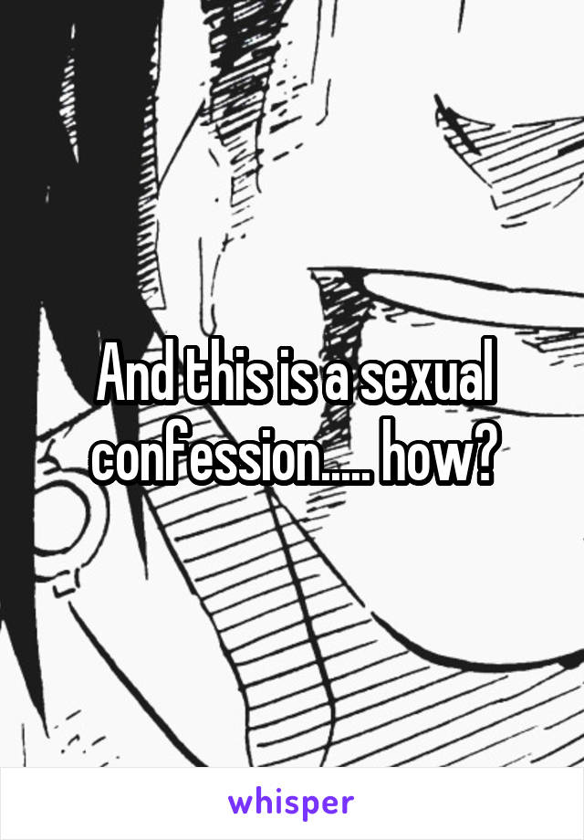 And this is a sexual confession..... how?