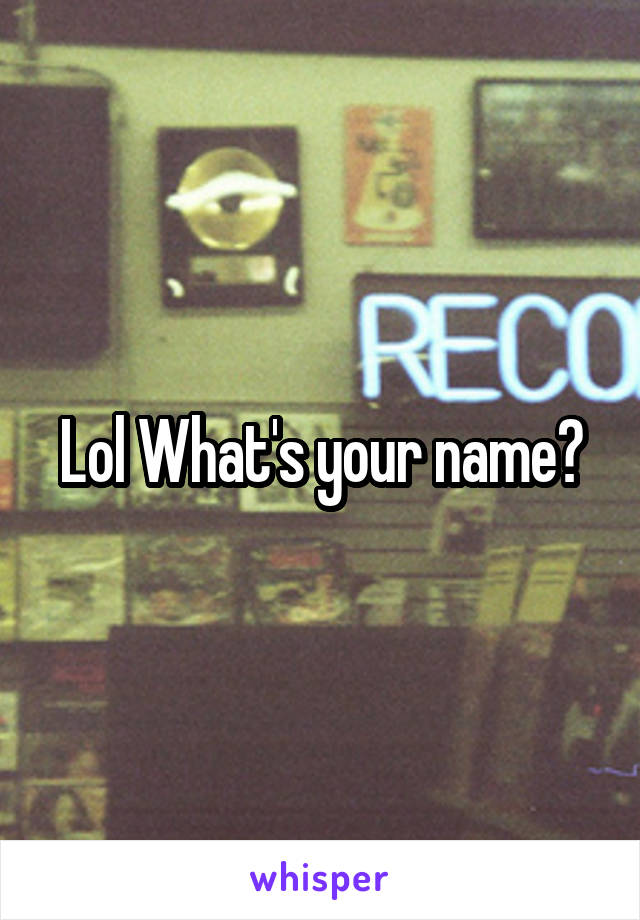 Lol What's your name?
