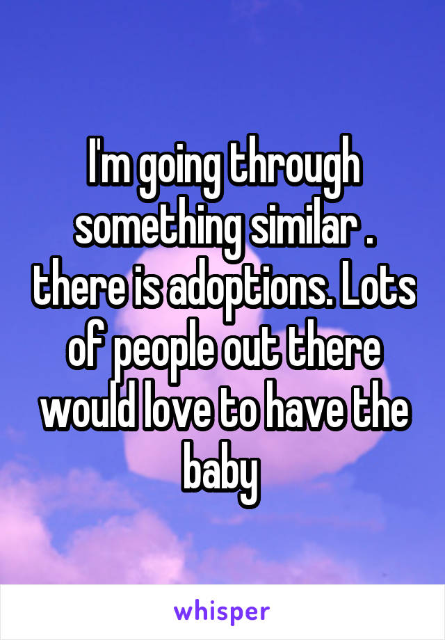 I'm going through something similar . there is adoptions. Lots of people out there would love to have the baby 