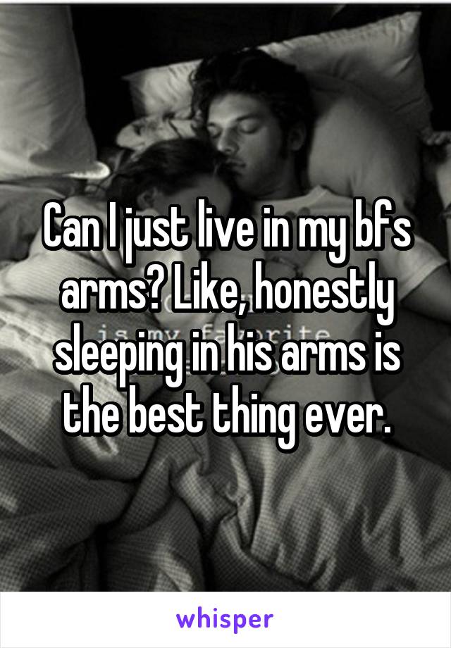 Can I just live in my bfs arms? Like, honestly sleeping in his arms is the best thing ever.