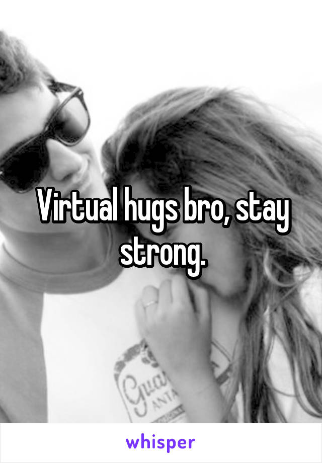 Virtual hugs bro, stay strong.