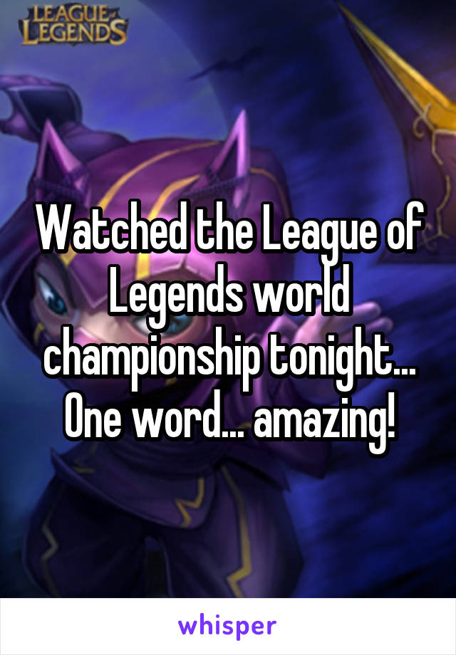 Watched the League of Legends world championship tonight...
One word... amazing!