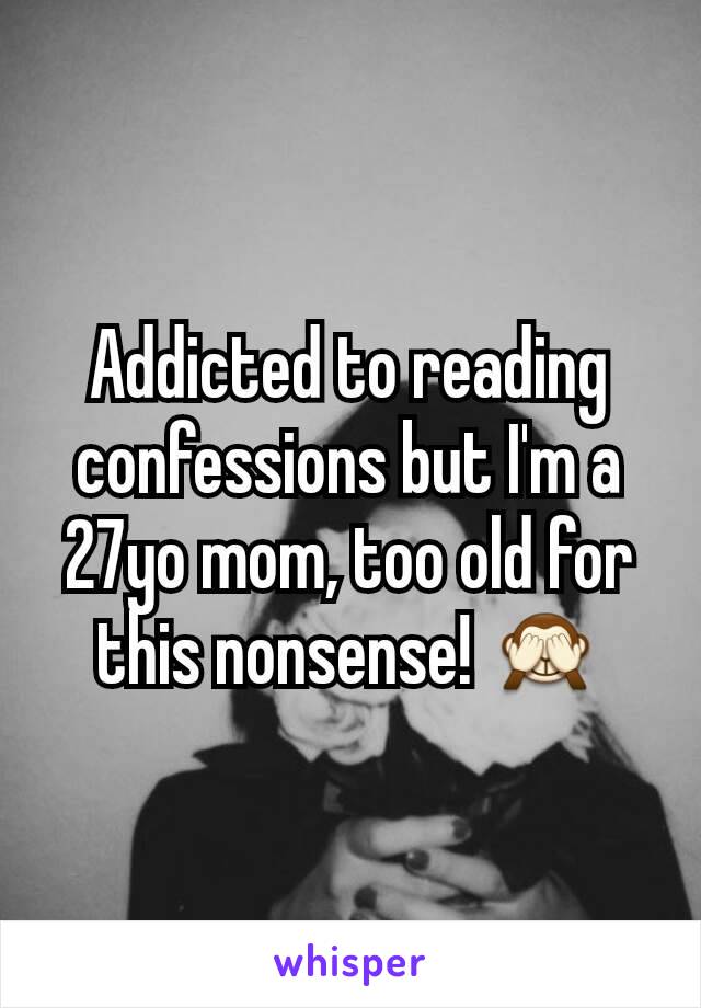 Addicted to reading confessions but I'm a 27yo mom, too old for this nonsense! 🙈