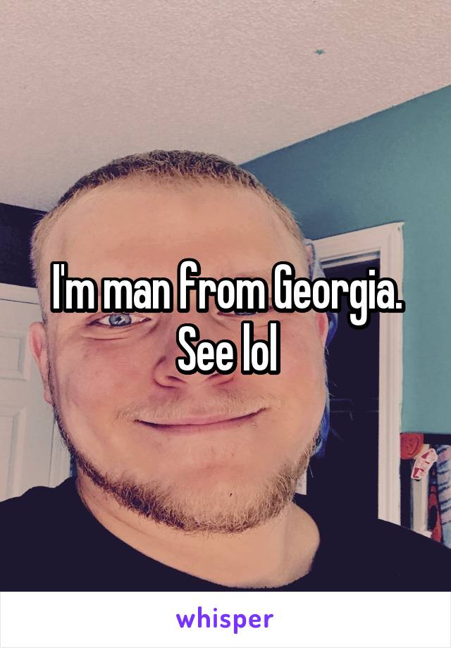 I'm man from Georgia. See lol
