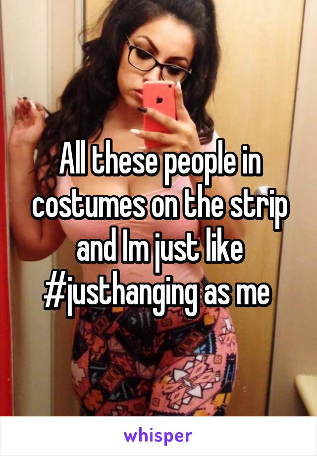 All these people in costumes on the strip and Im just like #justhanging as me 