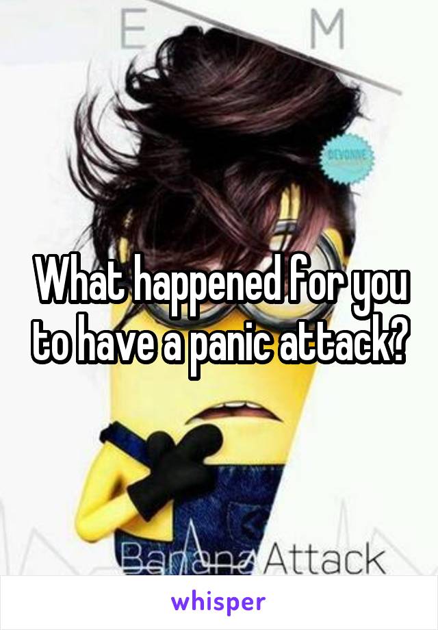 What happened for you to have a panic attack?