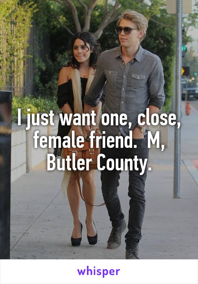 I just want one, close, female friend.  M, Butler County.