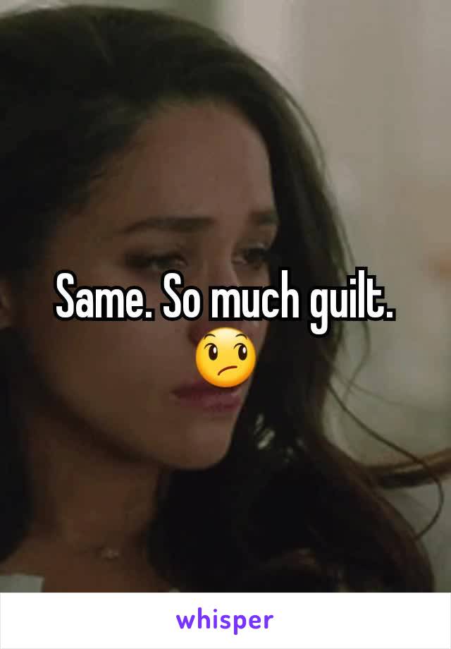 Same. So much guilt. 😞