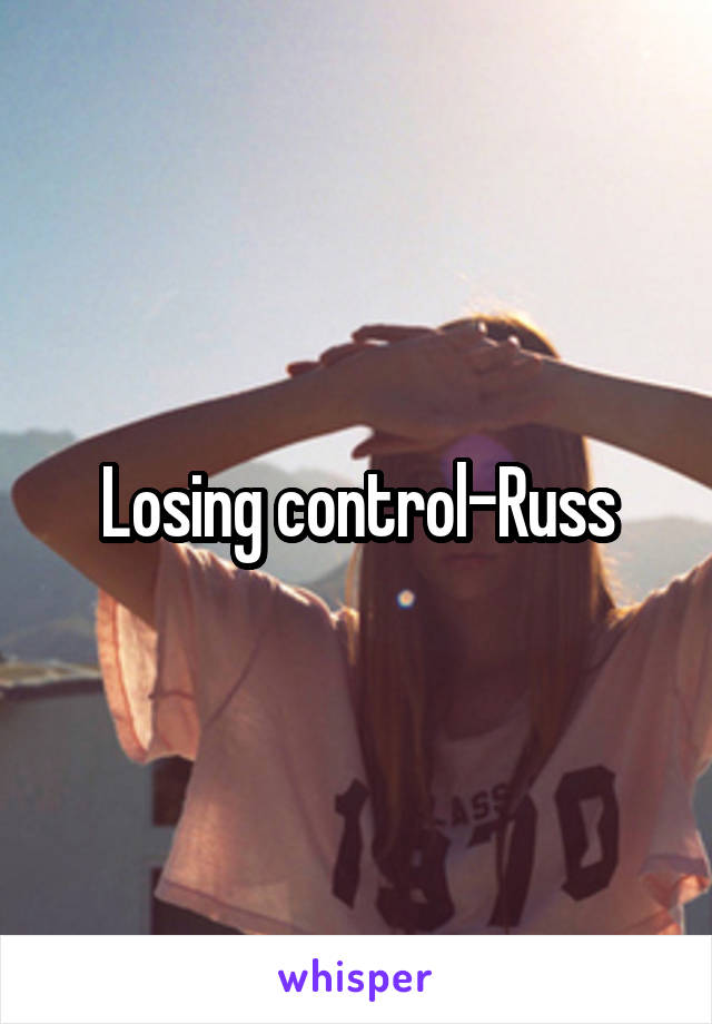 Losing control-Russ