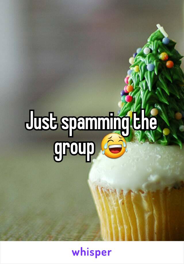 Just spamming the group 😂